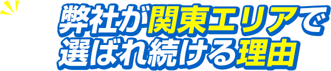 弊社が関東エリアで選ばれ続ける理由